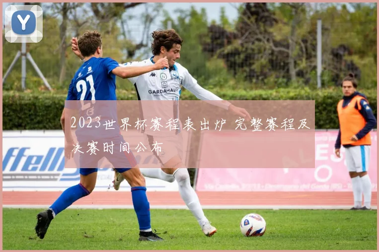 2023世界杯赛程表出炉 完整赛程及决赛时间公布