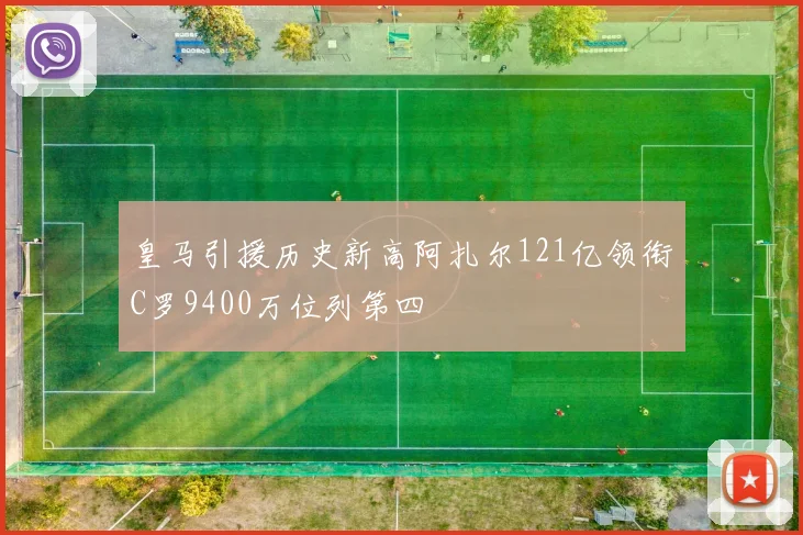 皇马引援历史新高阿扎尔121亿领衔C罗9400万位列第四